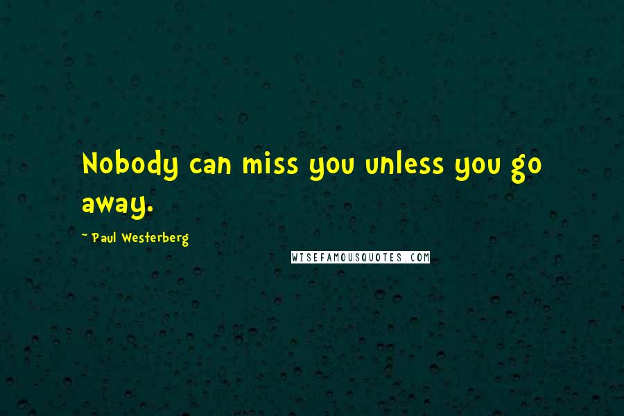 Paul Westerberg Quotes: Nobody can miss you unless you go away.