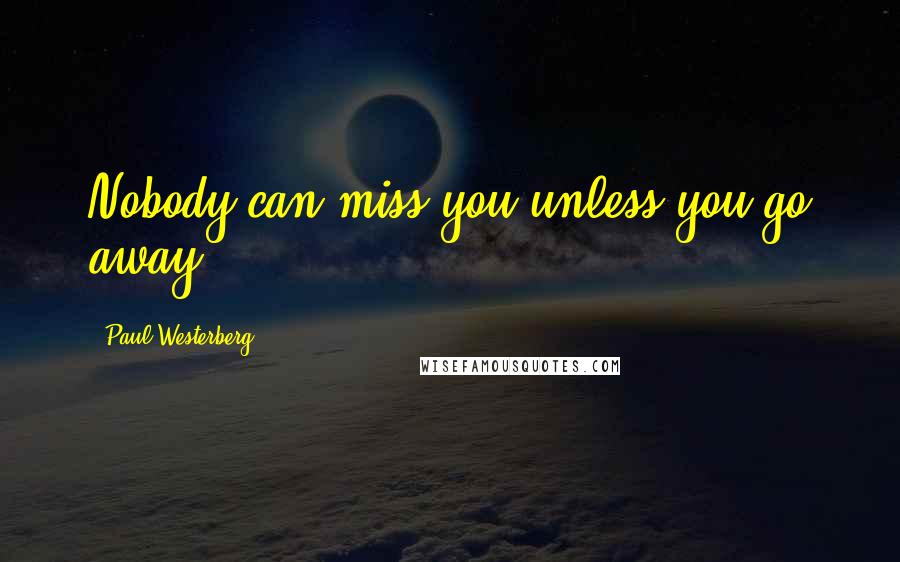 Paul Westerberg Quotes: Nobody can miss you unless you go away.