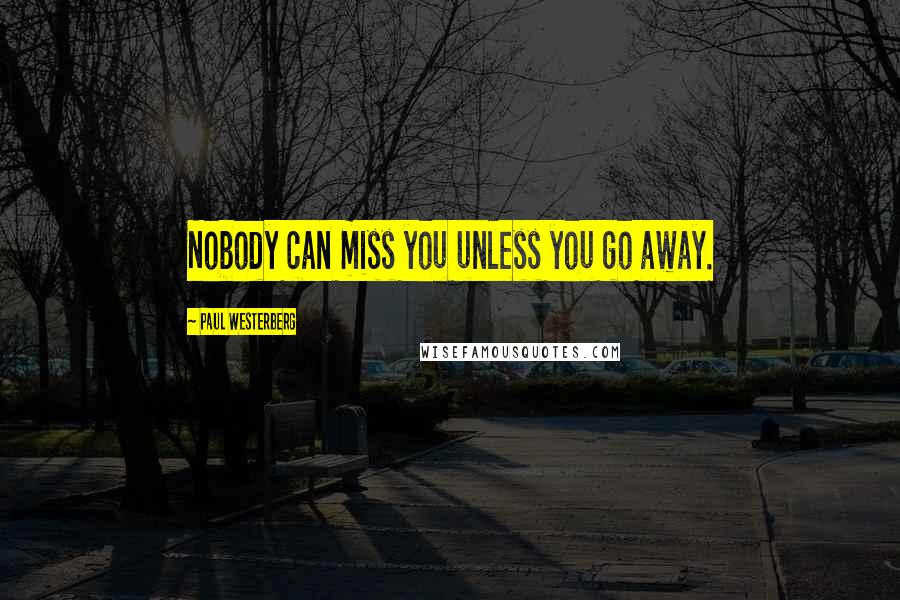 Paul Westerberg Quotes: Nobody can miss you unless you go away.