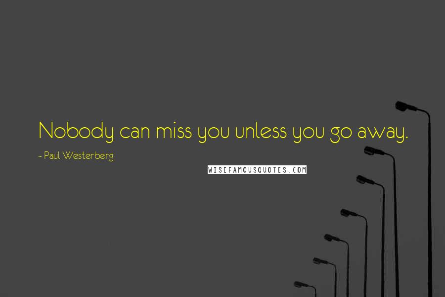 Paul Westerberg Quotes: Nobody can miss you unless you go away.