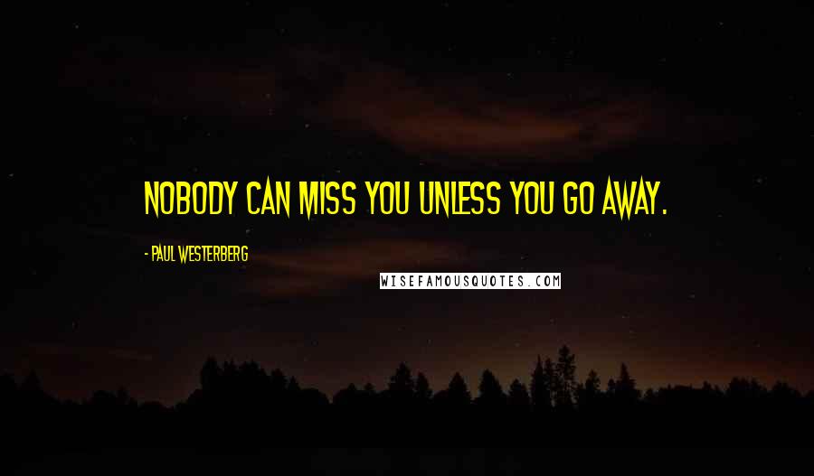 Paul Westerberg Quotes: Nobody can miss you unless you go away.