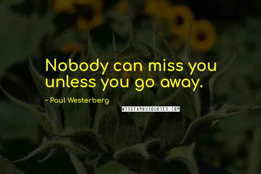 Paul Westerberg Quotes: Nobody can miss you unless you go away.