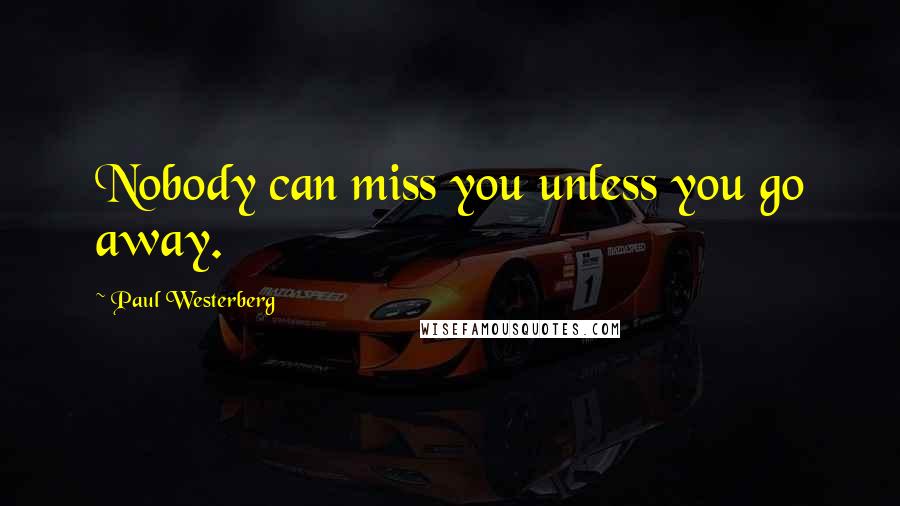 Paul Westerberg Quotes: Nobody can miss you unless you go away.