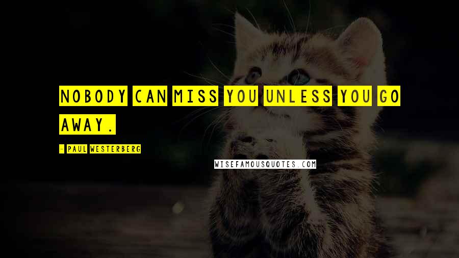 Paul Westerberg Quotes: Nobody can miss you unless you go away.