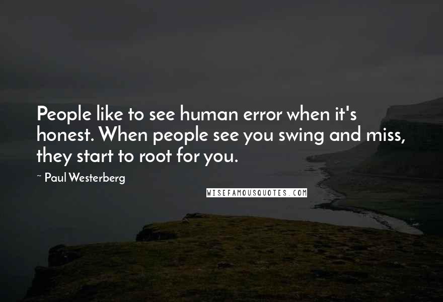 Paul Westerberg Quotes: People like to see human error when it's honest. When people see you swing and miss, they start to root for you.