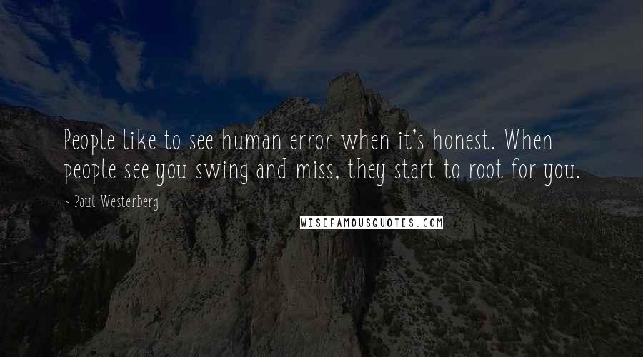 Paul Westerberg Quotes: People like to see human error when it's honest. When people see you swing and miss, they start to root for you.