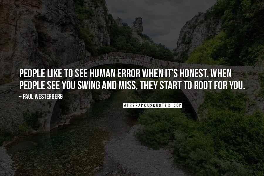 Paul Westerberg Quotes: People like to see human error when it's honest. When people see you swing and miss, they start to root for you.