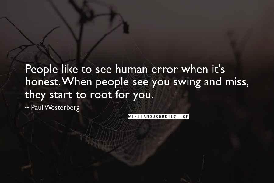 Paul Westerberg Quotes: People like to see human error when it's honest. When people see you swing and miss, they start to root for you.