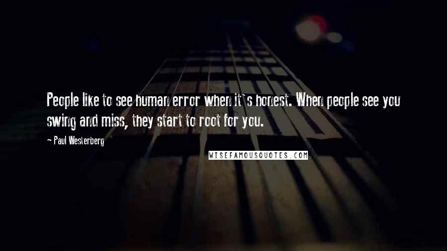 Paul Westerberg Quotes: People like to see human error when it's honest. When people see you swing and miss, they start to root for you.