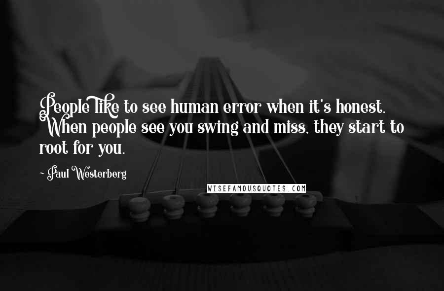 Paul Westerberg Quotes: People like to see human error when it's honest. When people see you swing and miss, they start to root for you.