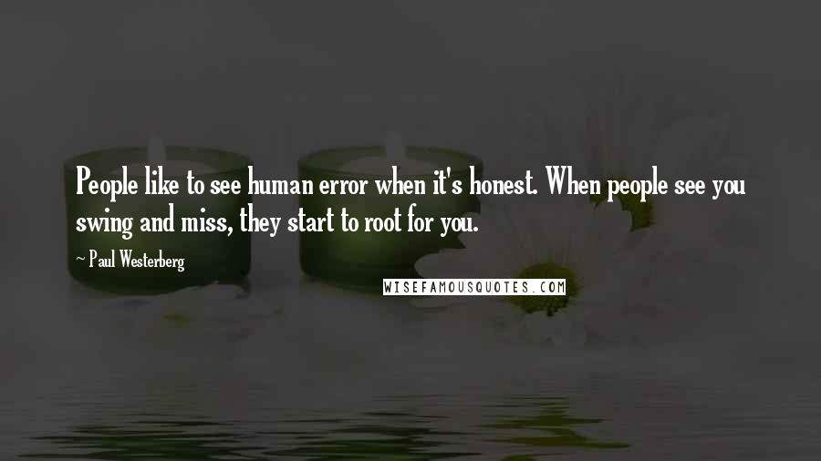 Paul Westerberg Quotes: People like to see human error when it's honest. When people see you swing and miss, they start to root for you.