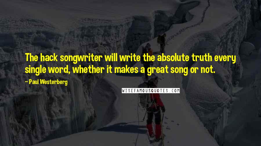 Paul Westerberg Quotes: The hack songwriter will write the absolute truth every single word, whether it makes a great song or not.