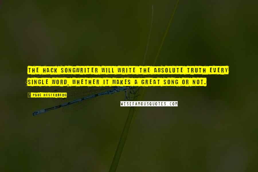 Paul Westerberg Quotes: The hack songwriter will write the absolute truth every single word, whether it makes a great song or not.