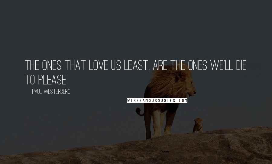 Paul Westerberg Quotes: The ones that love us least, are the ones we'll die to please