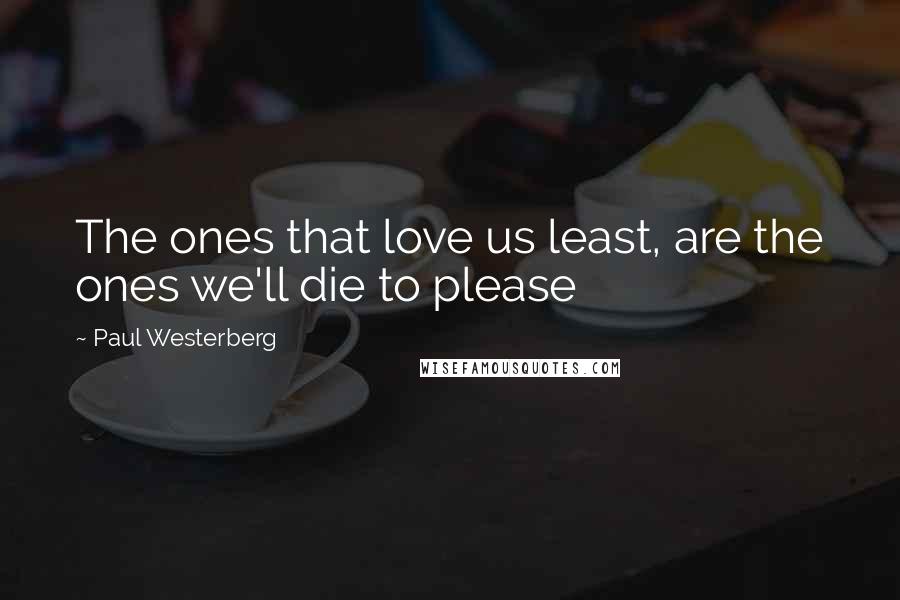 Paul Westerberg Quotes: The ones that love us least, are the ones we'll die to please