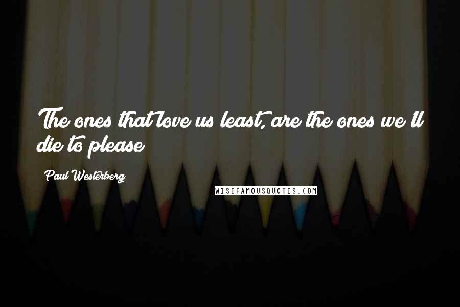 Paul Westerberg Quotes: The ones that love us least, are the ones we'll die to please