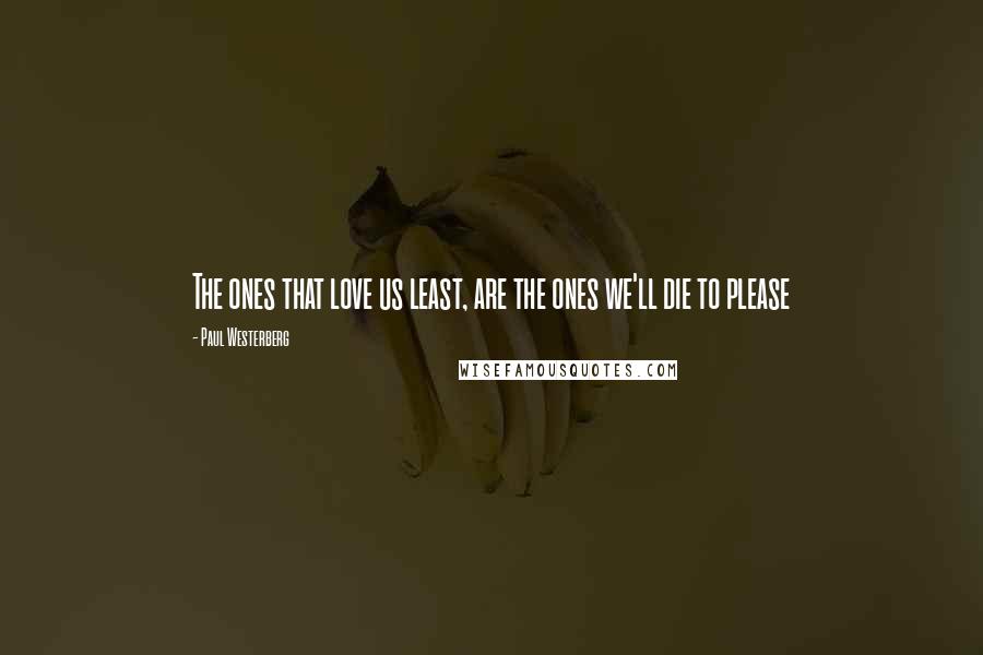 Paul Westerberg Quotes: The ones that love us least, are the ones we'll die to please