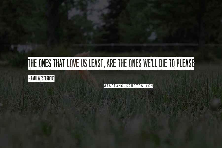 Paul Westerberg Quotes: The ones that love us least, are the ones we'll die to please