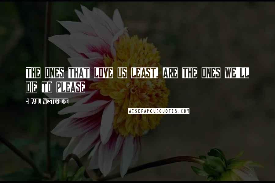 Paul Westerberg Quotes: The ones that love us least, are the ones we'll die to please
