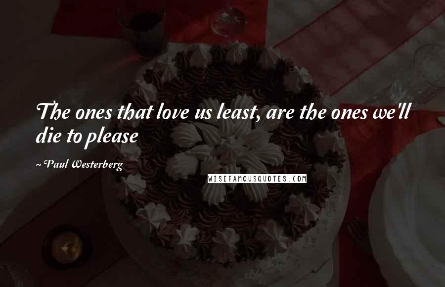 Paul Westerberg Quotes: The ones that love us least, are the ones we'll die to please