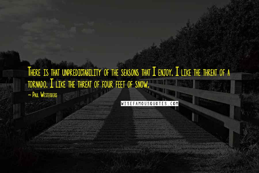 Paul Westerberg Quotes: There is that unpredictability of the seasons that I enjoy. I like the threat of a tornado. I like the threat of four feet of snow.
