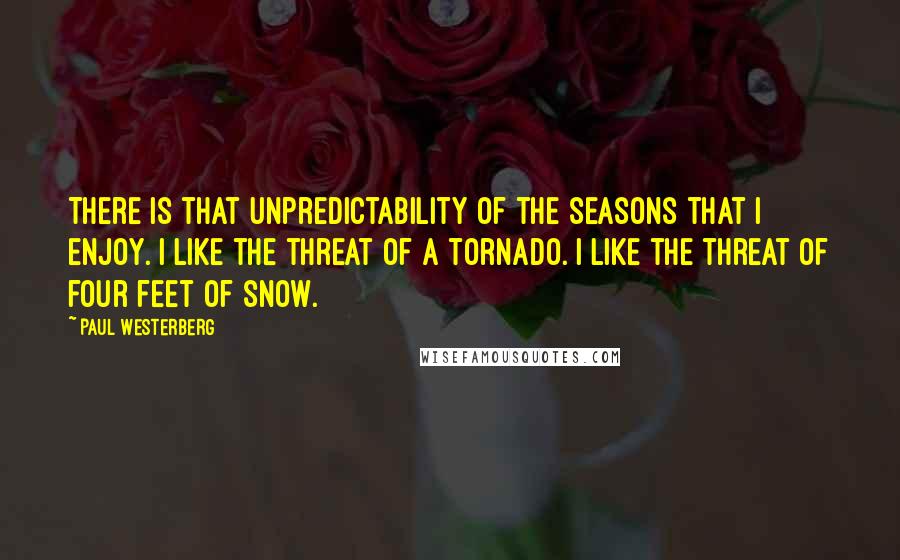 Paul Westerberg Quotes: There is that unpredictability of the seasons that I enjoy. I like the threat of a tornado. I like the threat of four feet of snow.