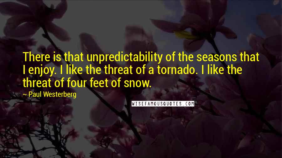 Paul Westerberg Quotes: There is that unpredictability of the seasons that I enjoy. I like the threat of a tornado. I like the threat of four feet of snow.