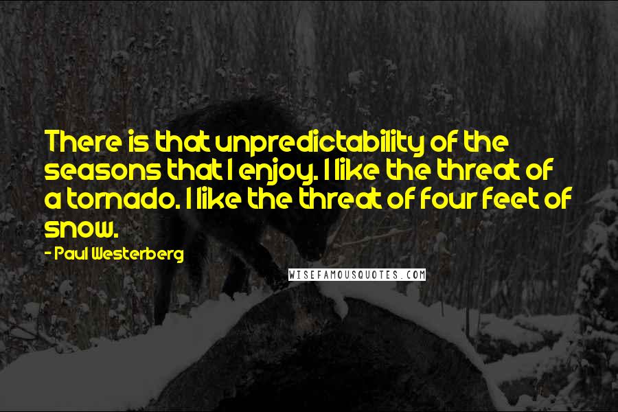 Paul Westerberg Quotes: There is that unpredictability of the seasons that I enjoy. I like the threat of a tornado. I like the threat of four feet of snow.