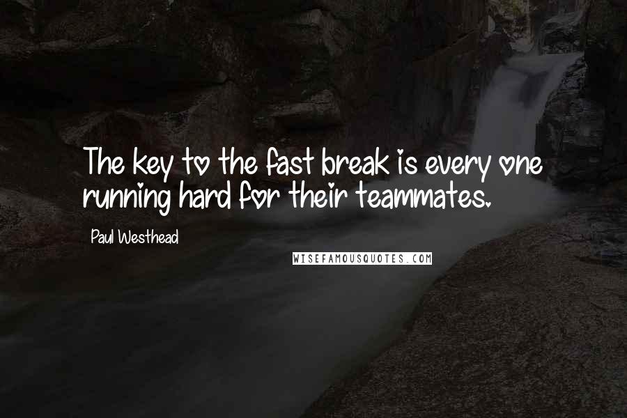 Paul Westhead Quotes: The key to the fast break is every one running hard for their teammates.