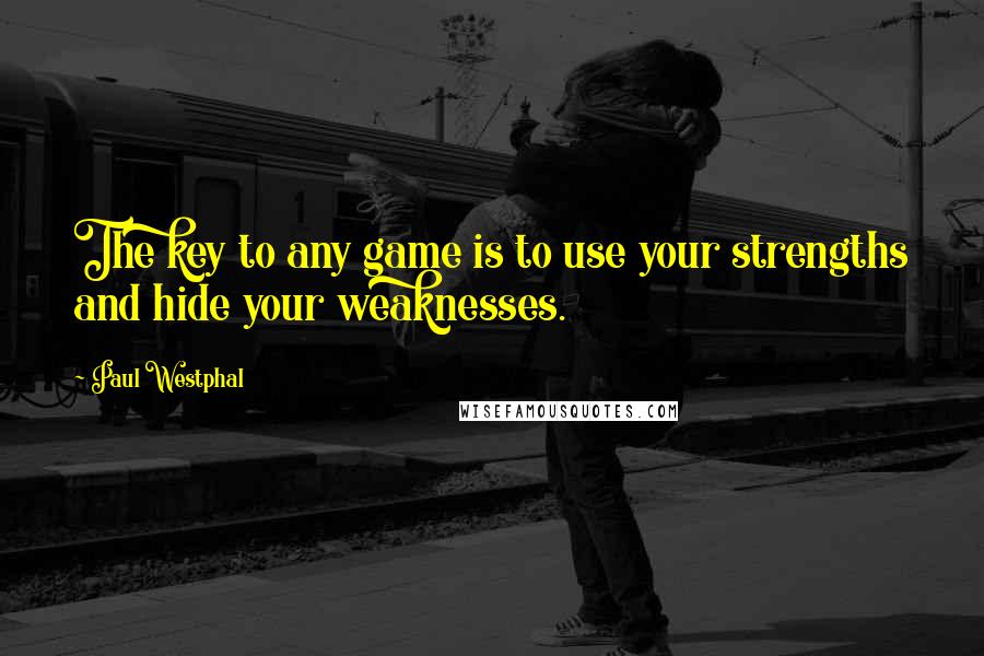 Paul Westphal Quotes: The key to any game is to use your strengths and hide your weaknesses.