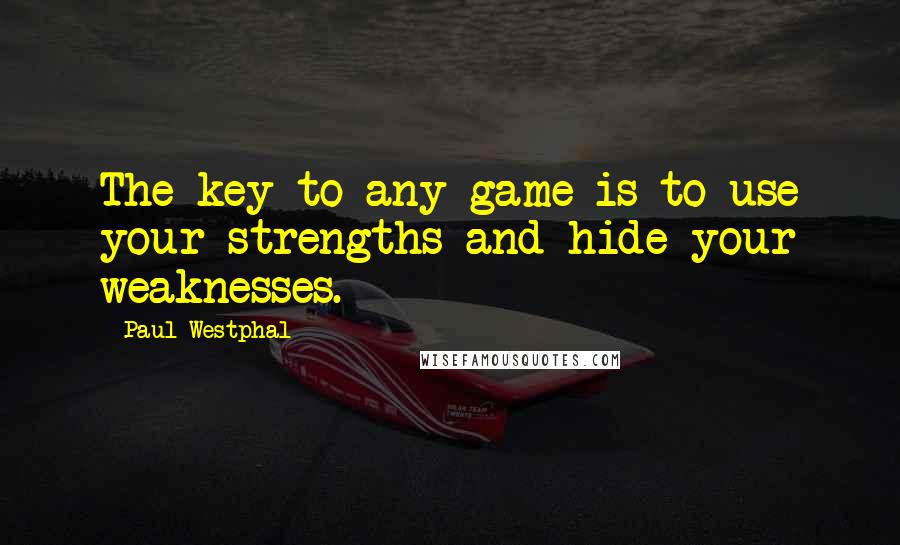 Paul Westphal Quotes: The key to any game is to use your strengths and hide your weaknesses.