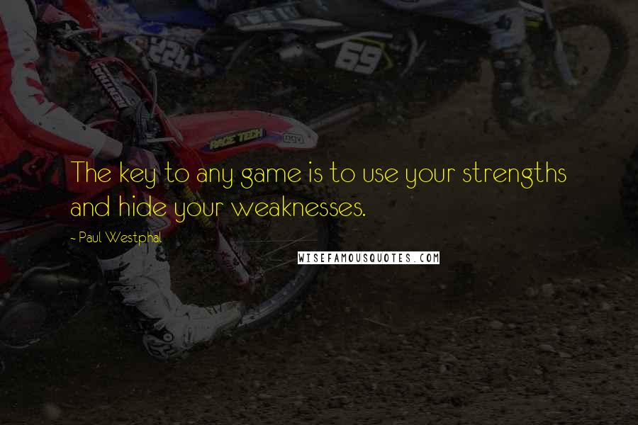 Paul Westphal Quotes: The key to any game is to use your strengths and hide your weaknesses.