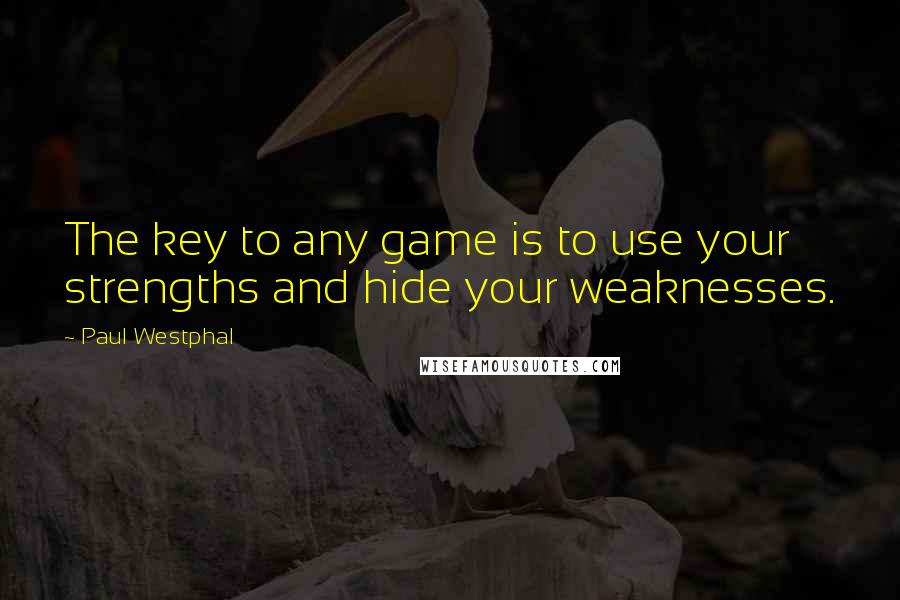 Paul Westphal Quotes: The key to any game is to use your strengths and hide your weaknesses.