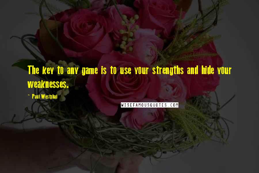 Paul Westphal Quotes: The key to any game is to use your strengths and hide your weaknesses.