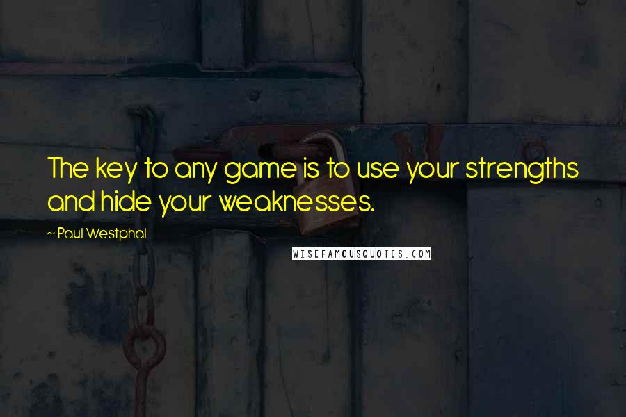 Paul Westphal Quotes: The key to any game is to use your strengths and hide your weaknesses.