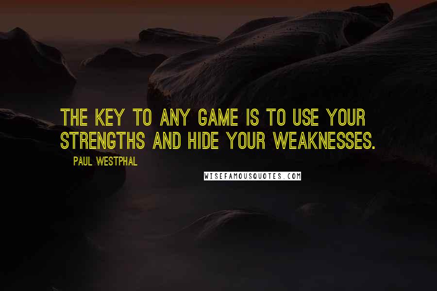 Paul Westphal Quotes: The key to any game is to use your strengths and hide your weaknesses.