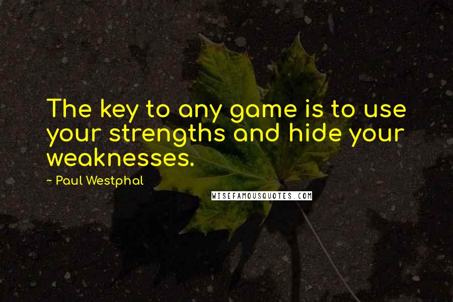 Paul Westphal Quotes: The key to any game is to use your strengths and hide your weaknesses.