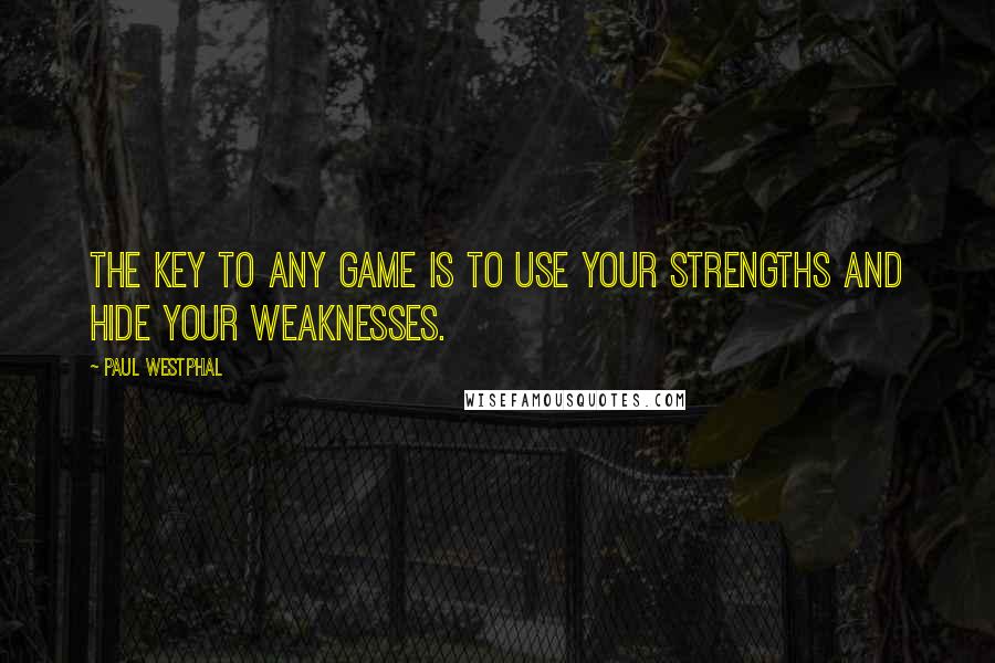 Paul Westphal Quotes: The key to any game is to use your strengths and hide your weaknesses.