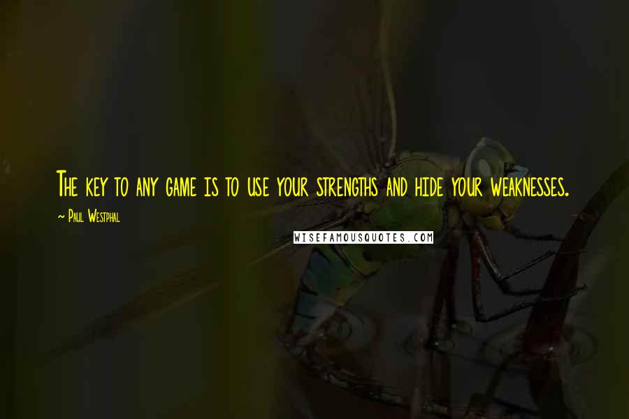 Paul Westphal Quotes: The key to any game is to use your strengths and hide your weaknesses.