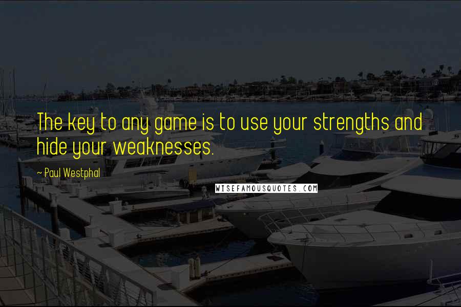 Paul Westphal Quotes: The key to any game is to use your strengths and hide your weaknesses.