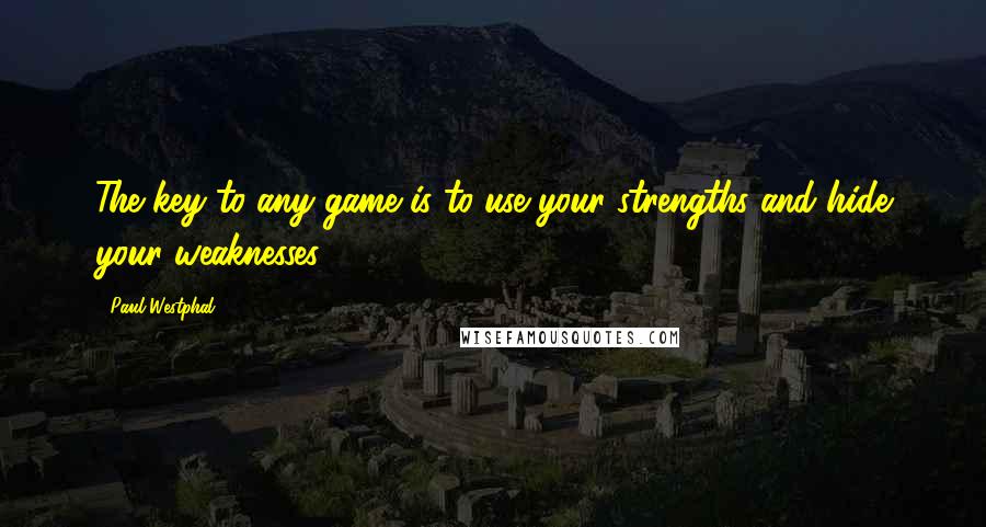 Paul Westphal Quotes: The key to any game is to use your strengths and hide your weaknesses.