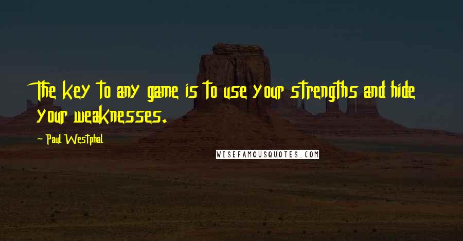 Paul Westphal Quotes: The key to any game is to use your strengths and hide your weaknesses.