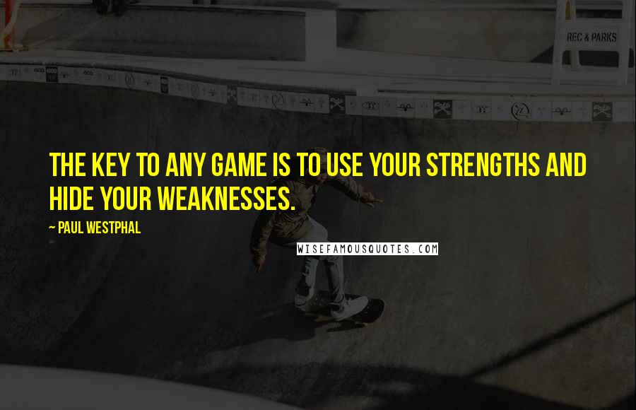 Paul Westphal Quotes: The key to any game is to use your strengths and hide your weaknesses.