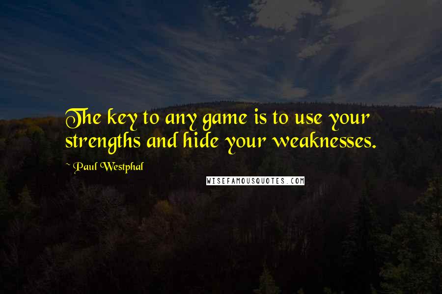 Paul Westphal Quotes: The key to any game is to use your strengths and hide your weaknesses.