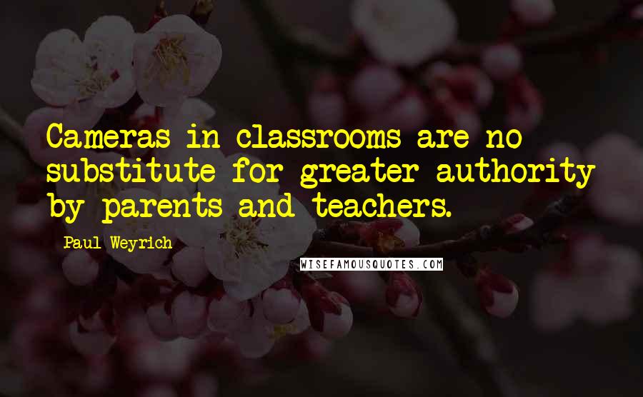 Paul Weyrich Quotes: Cameras in classrooms are no substitute for greater authority by parents and teachers.