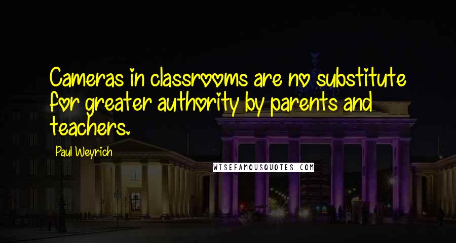 Paul Weyrich Quotes: Cameras in classrooms are no substitute for greater authority by parents and teachers.