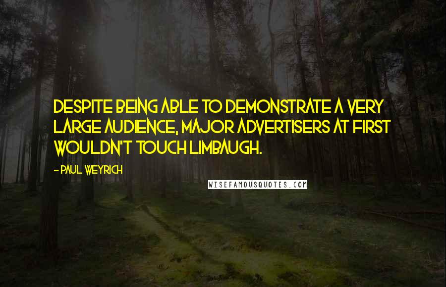 Paul Weyrich Quotes: Despite being able to demonstrate a very large audience, major advertisers at first wouldn't touch Limbaugh.