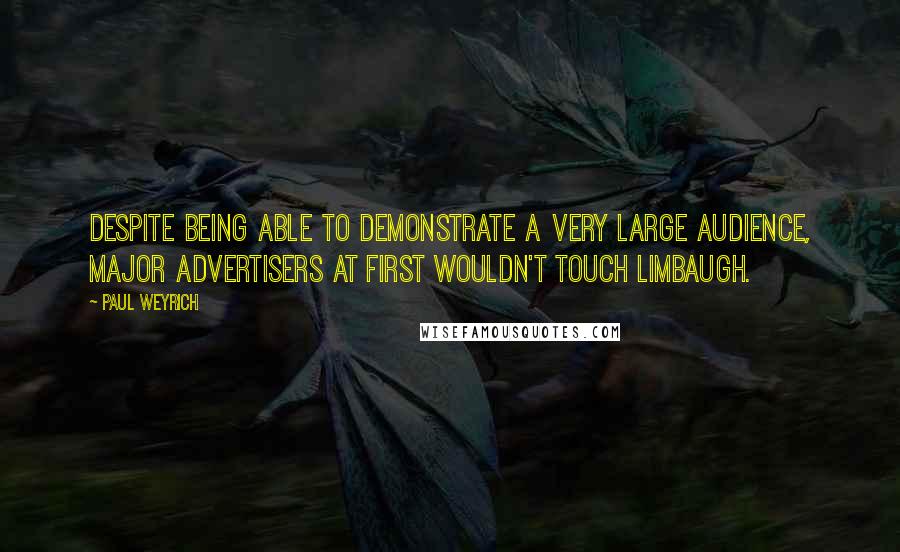 Paul Weyrich Quotes: Despite being able to demonstrate a very large audience, major advertisers at first wouldn't touch Limbaugh.