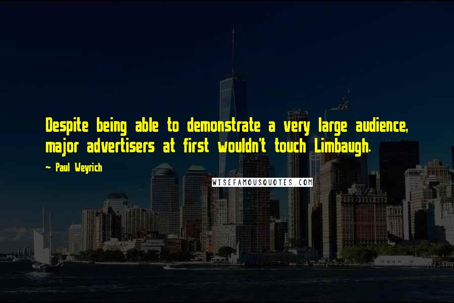 Paul Weyrich Quotes: Despite being able to demonstrate a very large audience, major advertisers at first wouldn't touch Limbaugh.