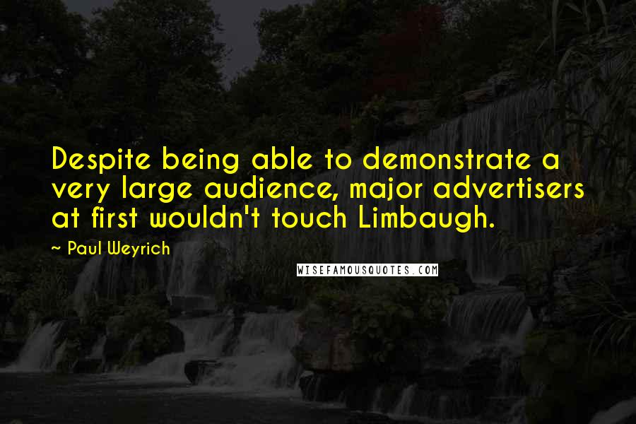 Paul Weyrich Quotes: Despite being able to demonstrate a very large audience, major advertisers at first wouldn't touch Limbaugh.